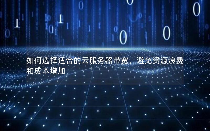 如何选择适合的云服务器带宽,避免资源浪费和成本增加 如何选择适合的云服务器带宽,避免资源浪费和成本增加