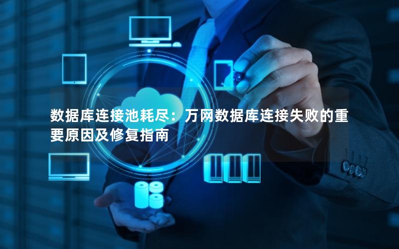 数据库连接池耗尽:万网数据库连接失败的重要原因及修复指南 数据库连接池耗尽:万网数据库连接失败的重要原因及修复指南