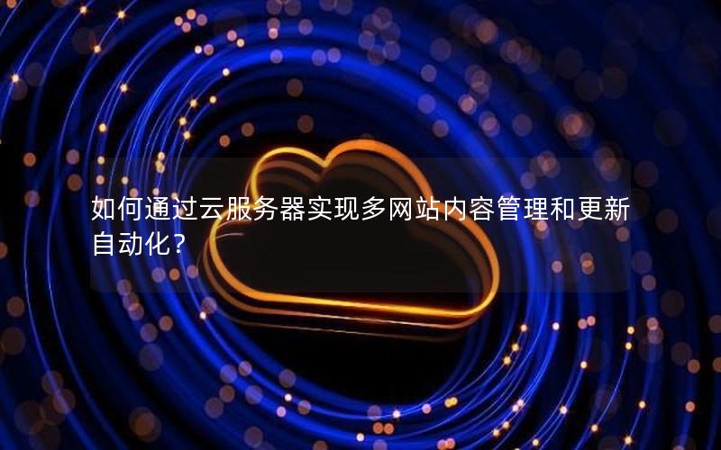 如何通过云服务器实现多网站内容管理和更新自动化？
