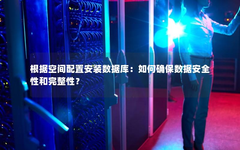 根据空间配置安装数据库：如何确保数据安全性和完整性？