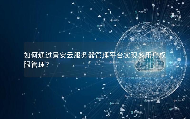 如何通过景安云服务器管理平台实现多用户权限管理？