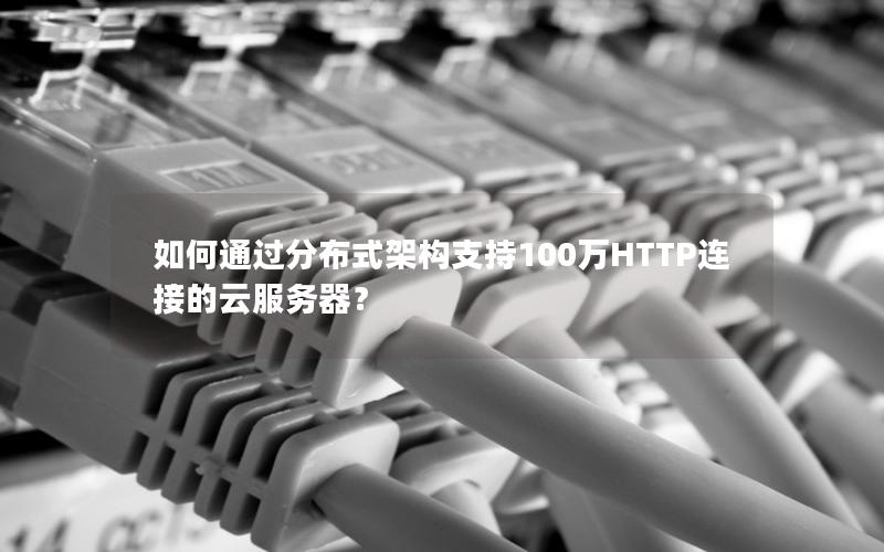 如何通过分布式架构支持100万HTTP连接的云服务器? 如何通过分布式架构支持100万HTTP连接的云服务器?