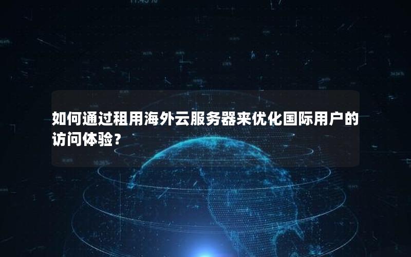 如何通过租用海外云服务器来优化国际用户的访问体验？