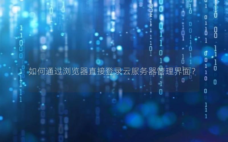 如何通过浏览器直接登录云服务器管理界面? 如何通过浏览器直接登录云服务器管理界面?