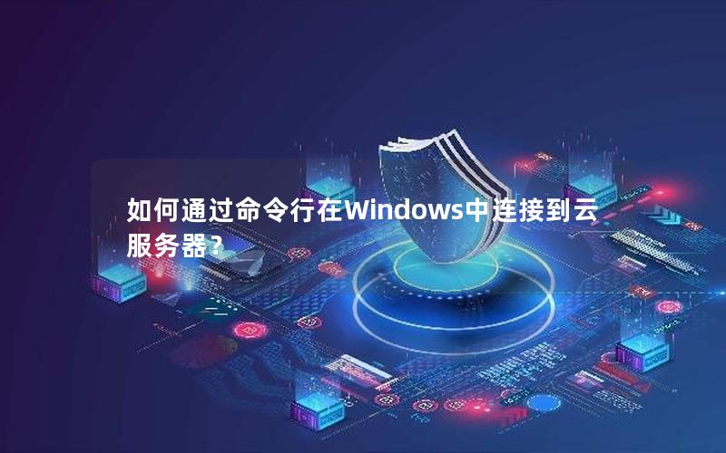 如何通过命令行在Windows中连接到云服务器? 如何通过命令行在Windows中连接到云服务器?