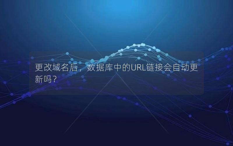 更改域名后，数据库中的URL链接会自动更新吗？