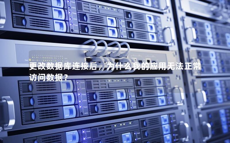 更改数据库连接后,为什么我的应用无法正常访问数据? 更改数据库连接后,为什么我的应用无法正常访问数据?