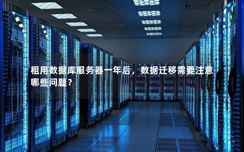 租用数据库服务器一年后,数据迁移需要注意哪些问题? 租用数据库服务器一年后,数据迁移需要注意哪些问题?