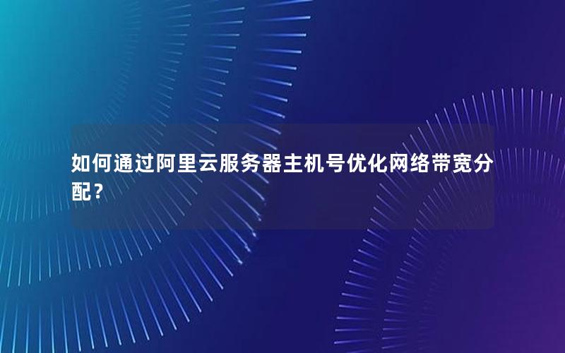 如何通过阿里云服务器主机号优化网络带宽分配？