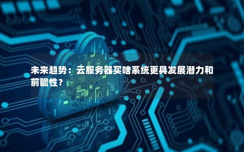 未来趋势:云服务器买啥系统更具发展潜力和前瞻性? 未来趋势:云服务器买啥系统更具发展潜力和前瞻性?