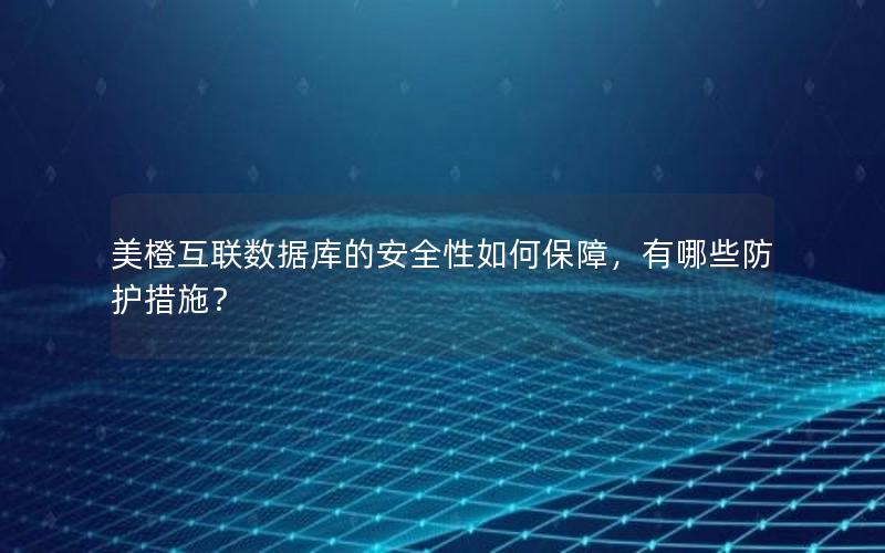 美橙互联数据库的安全性如何保障,有哪些防护措施? 美橙互联数据库的安全性如何保障,有哪些防护措施?