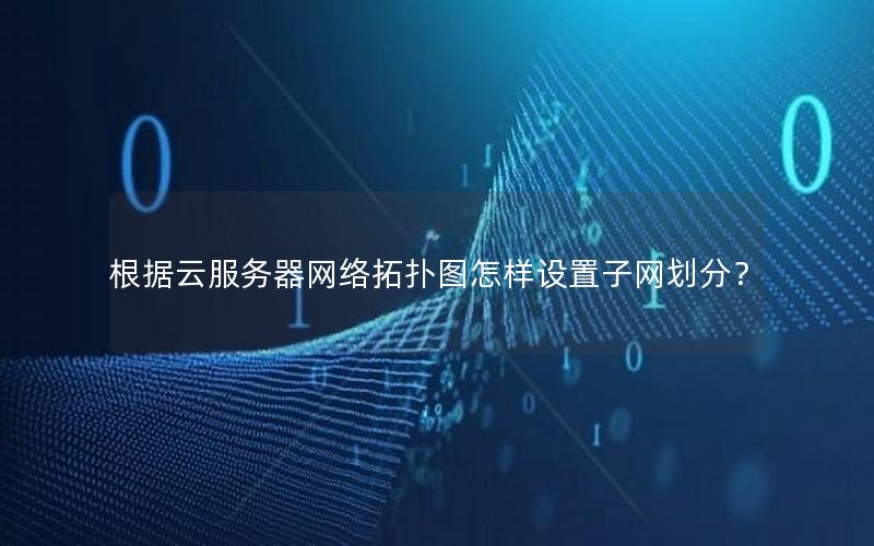 根据云服务器网络拓扑图怎样设置子网划分? 根据云服务器网络拓扑图怎样设置子网划分?