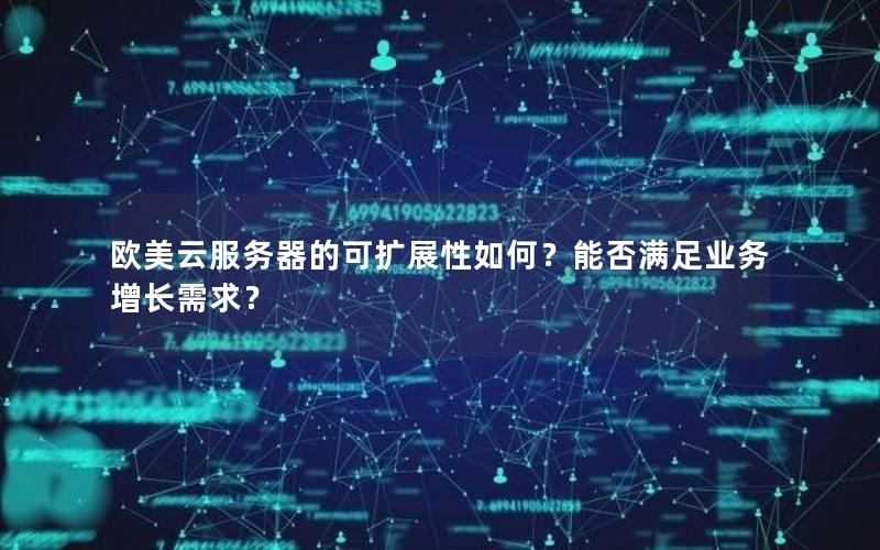 欧美云服务器的可扩展性如何?能否满足业务增长需求? 欧美云服务器的可扩展性如何?能否满足业务增长需求?