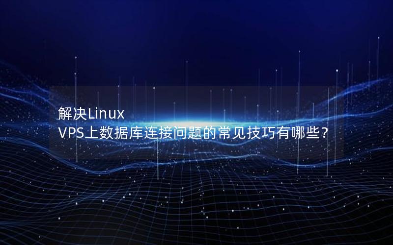 解决Linux VPS上数据库连接问题的常见技巧有哪些？