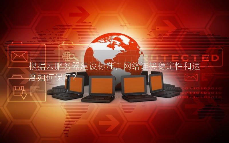根据云服务器建设标准，网络连接稳定性和速度如何保障？