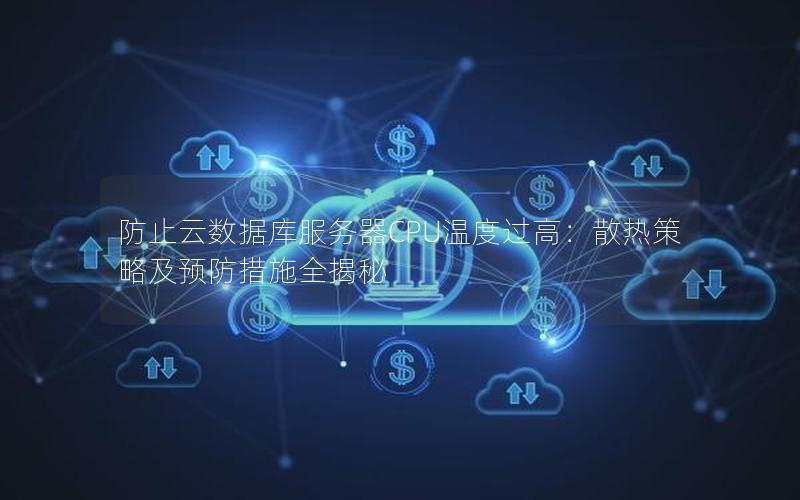 防止云数据库服务器CPU温度过高:散热策略及预防措施全揭秘 防止云数据库服务器CPU温度过高:散热策略及预防措施全揭秘