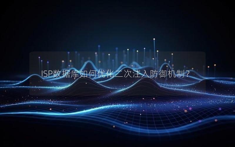 ISP数据库如何优化二次注入防御机制? ISP数据库如何优化二次注入防御机制?