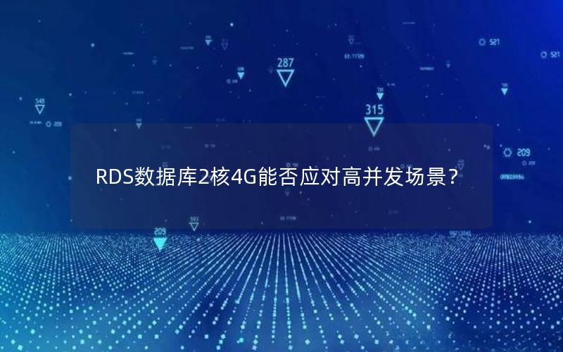RDS数据库2核4G能否应对高并发场景? RDS数据库2核4G能否应对高并发场景?