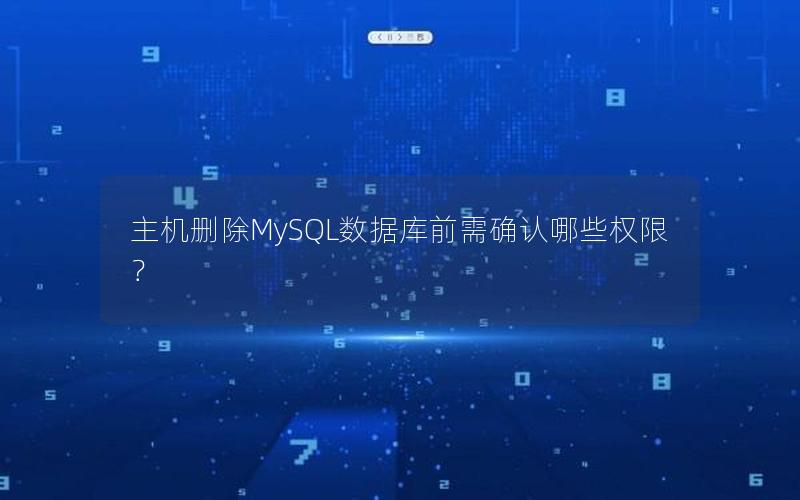 主机删除MySQL数据库前需确认哪些权限? 主机删除MySQL数据库前需确认哪些权限?