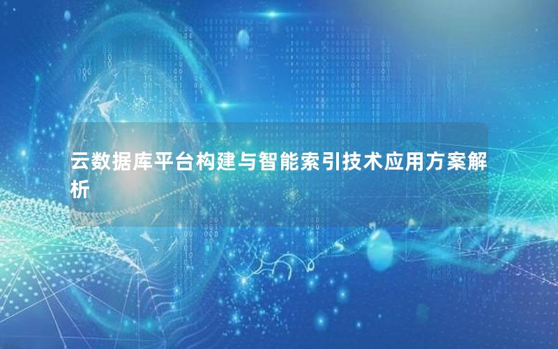 云数据库平台构建与智能索引技术应用方案解析 云数据库平台构建与智能索引技术应用方案解析