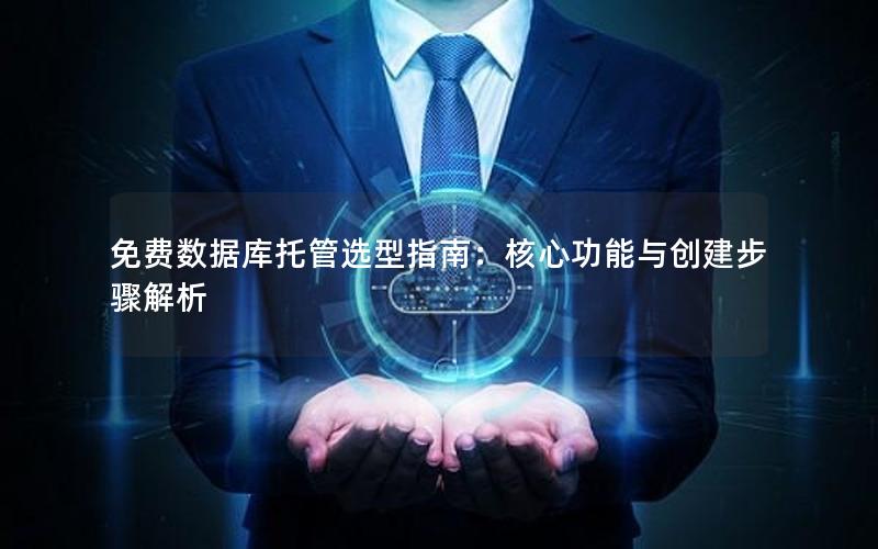 免费数据库托管选型指南:核心功能与创建步骤解析 免费数据库托管选型指南:核心功能与创建步骤解析