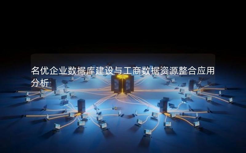 名优企业数据库建设与工商数据资源整合应用分析 名优企业数据库建设与工商数据资源整合应用分析
