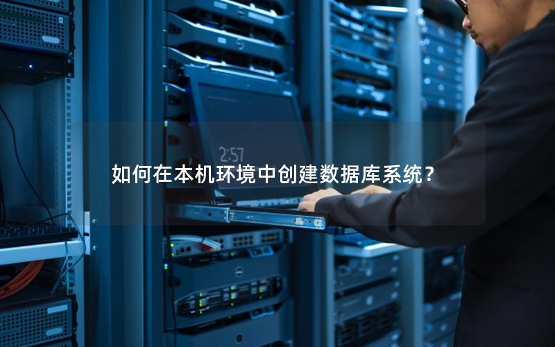 如何在本机环境中创建数据库系统? 如何在本机环境中创建数据库系统?