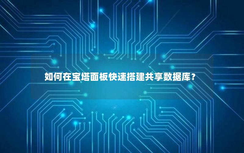 如何在宝塔面板快速搭建共享数据库? 如何在宝塔面板快速搭建共享数据库?