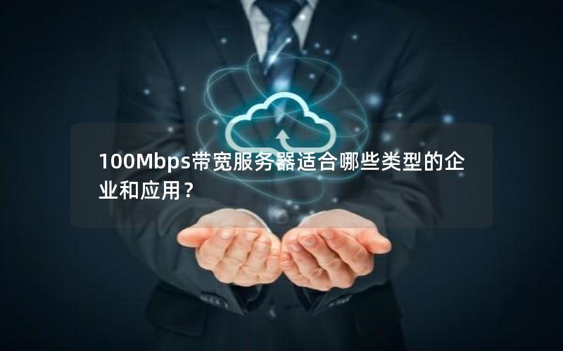 100Mbps带宽服务器适合哪些类型的企业和应用？