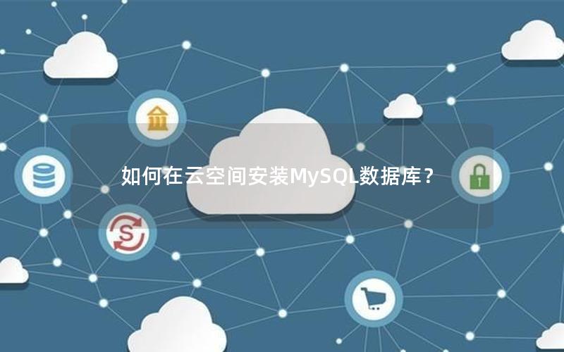 如何在云空间安装MySQL数据库? 如何在云空间安装MySQL数据库?