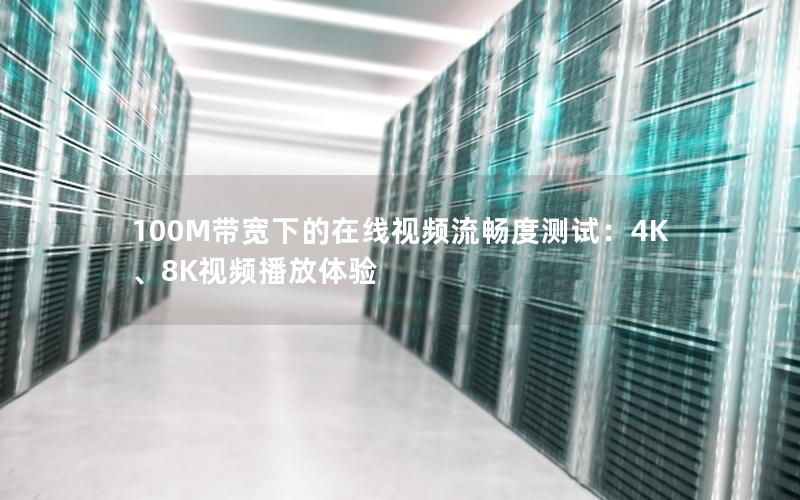 100M带宽下的在线视频流畅度测试:4K、8K视频播放体验 100M带宽下的在线视频流畅度测试:4K、8K视频播放体验