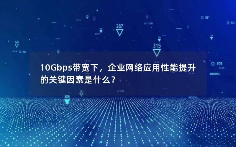 10Gbps带宽下,企业网络应用性能提升的关键因素是什么? 10Gbps带宽下,企业网络应用性能提升的关键因素是什么?