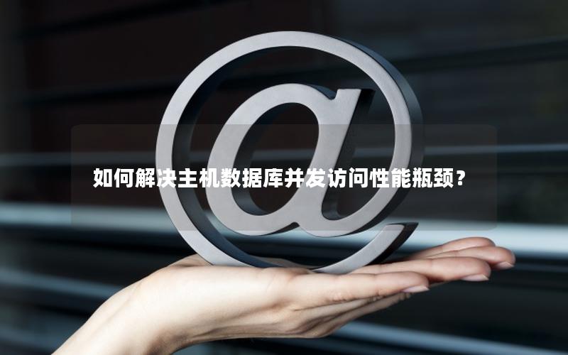 如何解决主机数据库并发访问性能瓶颈? 如何解决主机数据库并发访问性能瓶颈?