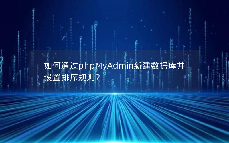 如何通过phpMyAdmin新建数据库并设置排序规则? 如何通过phpMyAdmin新建数据库并设置排序规则?