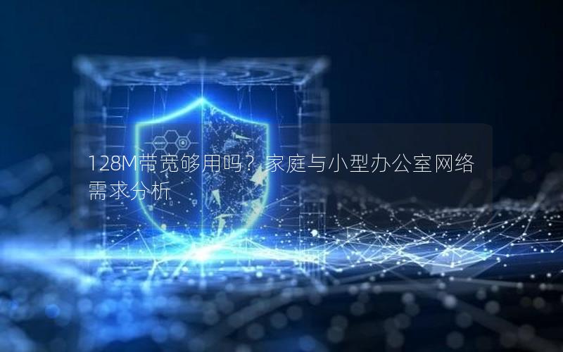 128M带宽够用吗?家庭与小型办公室网络需求分析 128M带宽够用吗?家庭与小型办公室网络需求分析
