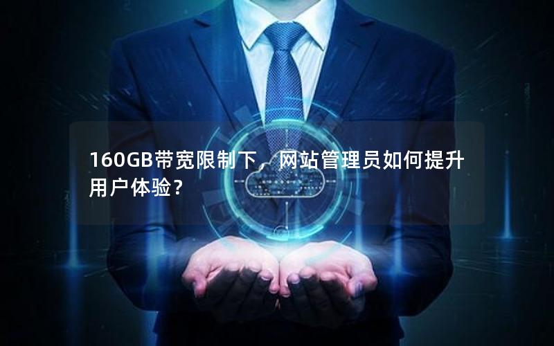 160GB带宽限制下,网站管理员如何提升用户体验? 160GB带宽限制下,网站管理员如何提升用户体验?