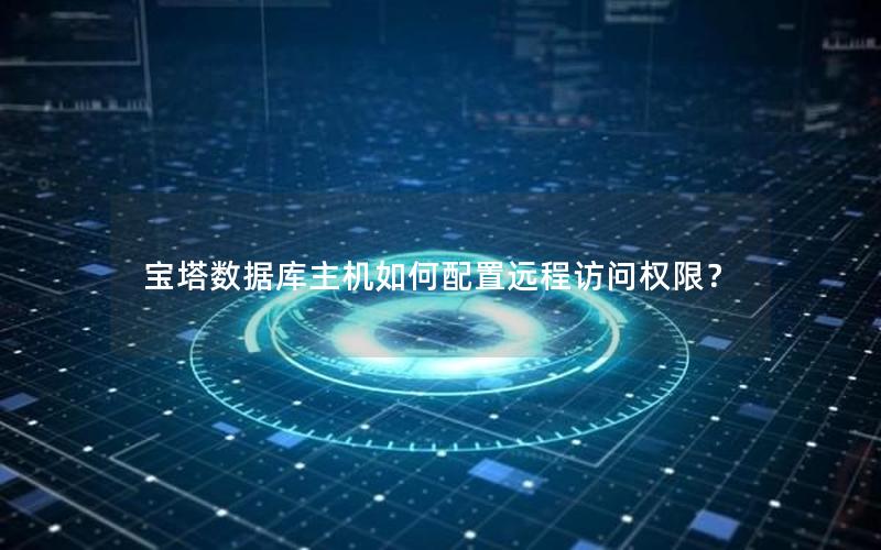 宝塔数据库主机如何配置远程访问权限? 宝塔数据库主机如何配置远程访问权限?