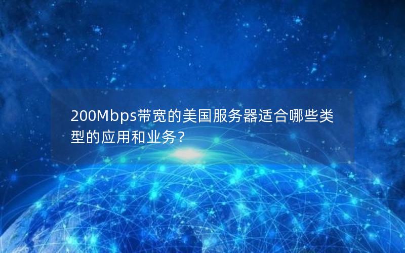 200Mbps带宽的美国服务器适合哪些类型的应用和业务？