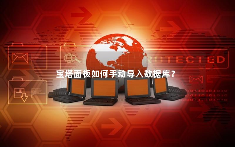 宝塔面板如何手动导入数据库? 宝塔面板如何手动导入数据库?