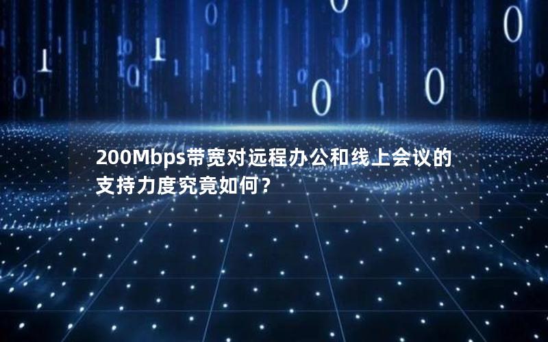 200Mbps带宽对远程办公和线上会议的支持力度究竟如何? 200Mbps带宽对远程办公和线上会议的支持力度究竟如何?