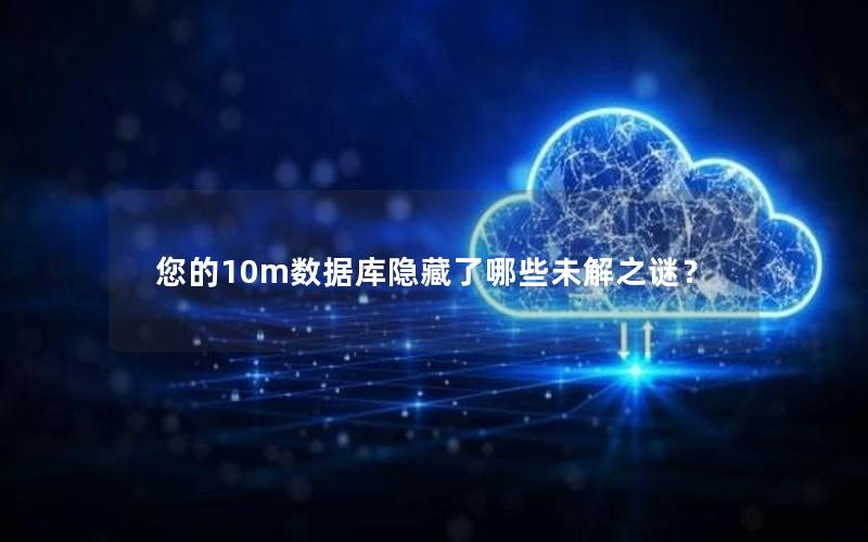 您的10m数据库隐藏了哪些未解之谜? 您的10m数据库隐藏了哪些未解之谜?