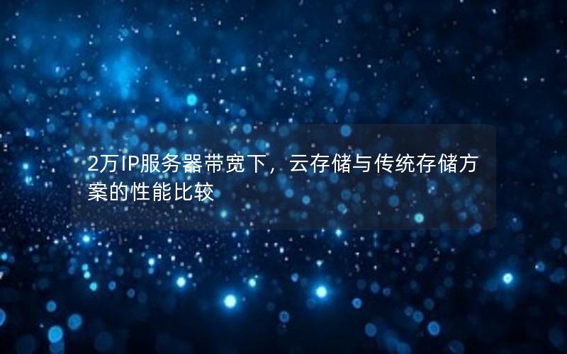2万IP服务器带宽下，云存储与传统存储方案的性能比较
