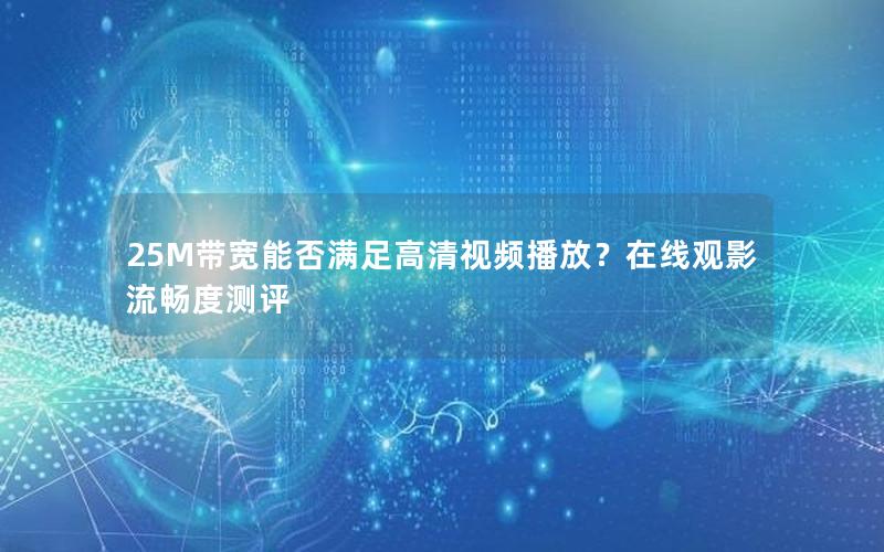 25M带宽能否满足高清视频播放？在线观影流畅度测评