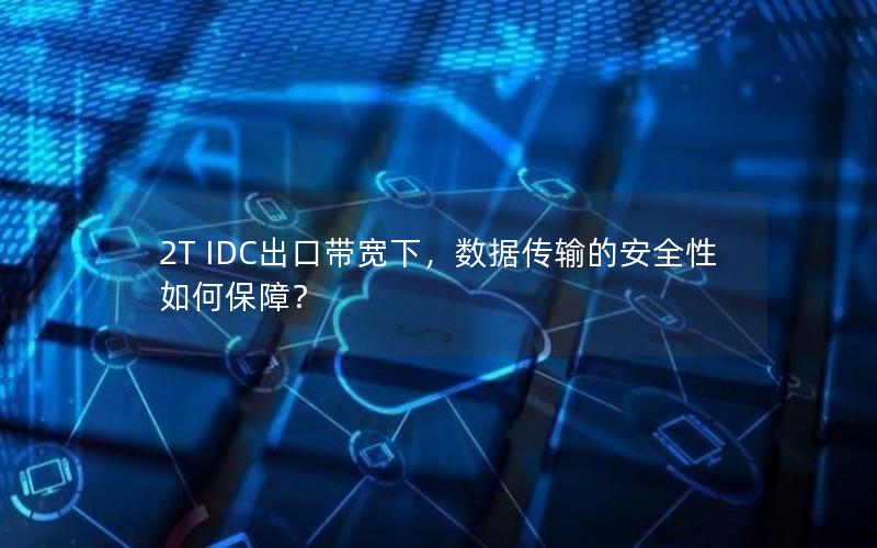 2T IDC出口带宽下,数据传输的安全性如何保障? 2T IDC出口带宽下,数据传输的安全性如何保障?