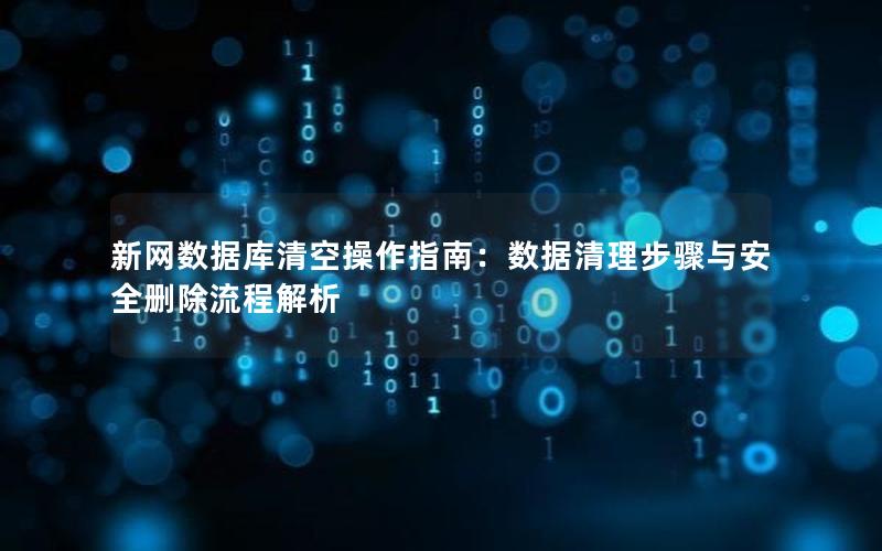 新网数据库清空操作指南：数据清理步骤与安全删除流程解析