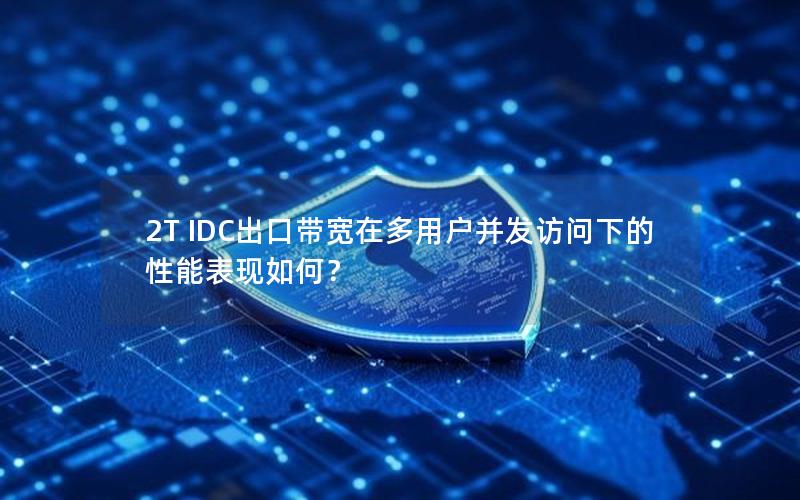 2T IDC出口带宽在多用户并发访问下的性能表现如何? 2T IDC出口带宽在多用户并发访问下的性能表现如何?