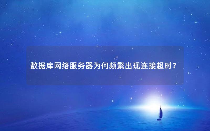数据库网络服务器为何频繁出现连接超时? 数据库网络服务器为何频繁出现连接超时?
