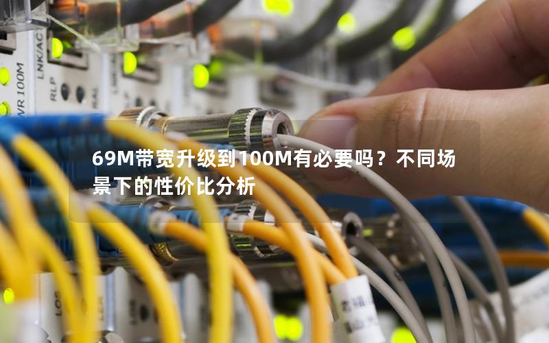 69M带宽升级到100M有必要吗?不同场景下的性价比分析 69M带宽升级到100M有必要吗?不同场景下的性价比分析