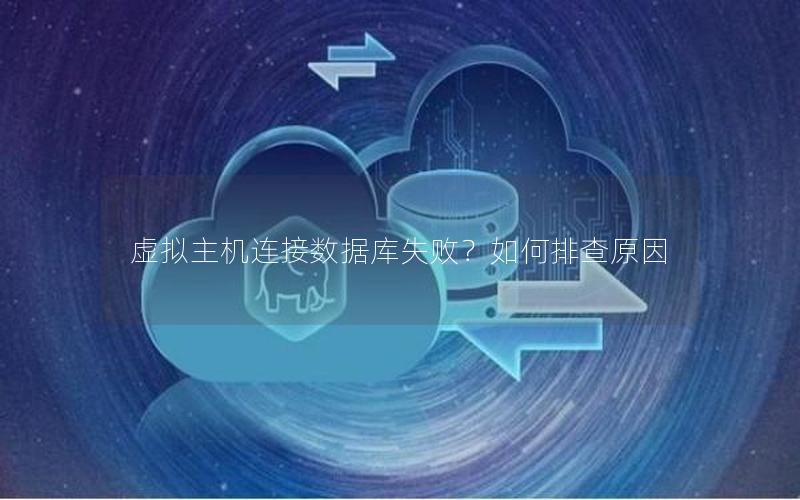 虚拟主机连接数据库失败？如何排查原因