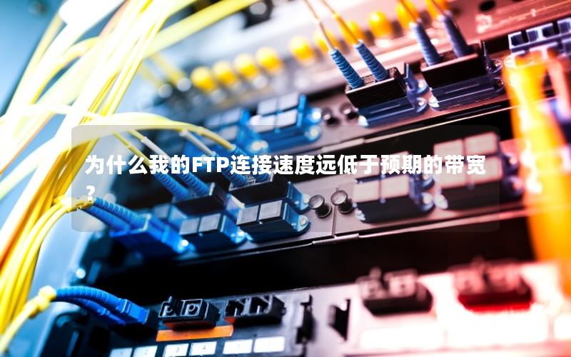 为什么我的FTP连接速度远低于预期的带宽? 为什么我的FTP连接速度远低于预期的带宽?